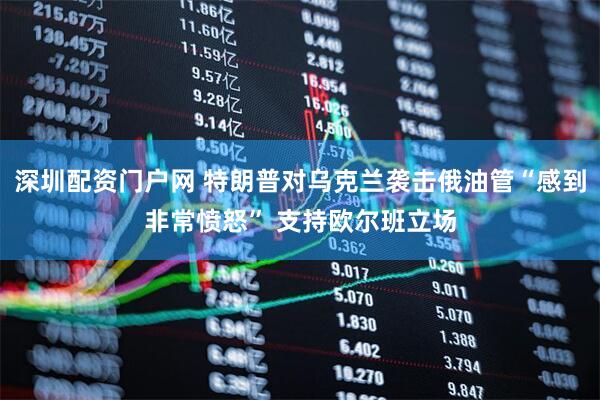 深圳配资门户网 特朗普对乌克兰袭击俄油管“感到非常愤怒” 支持欧尔班立场