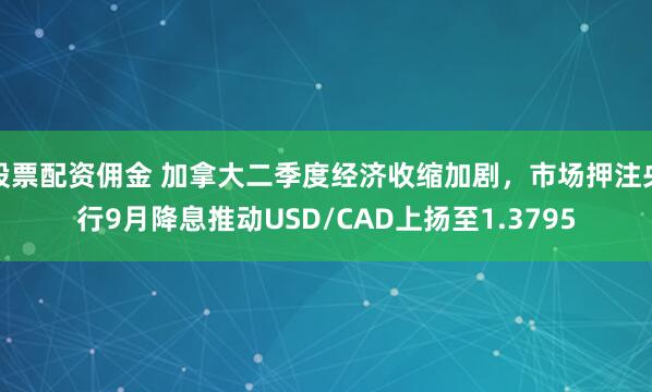 股票配资佣金 加拿大二季度经济收缩加剧，市场押注央行9月降息推动USD/CAD上扬至1.3795