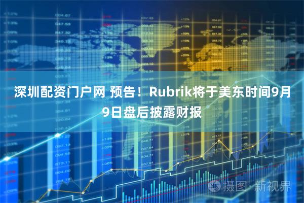 深圳配资门户网 预告！Rubrik将于美东时间9月9日盘后披露财报